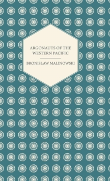 Argonauts Of The Western Pacific - An Account of Native Enterprise and Adventure in the Archipelagoes of Melanesian New Guinea - With 5 maps, 65 Illustrations and 2 Figures