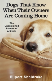 Dogs That Know When Their Owners Are Coming Home : And Other Unexplained Powers of Animals