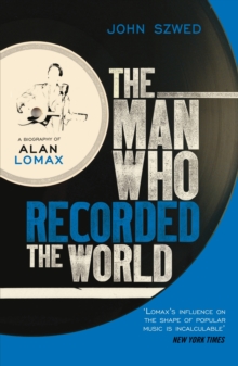 The Man Who Recorded the World : A Biography of Alan Lomax