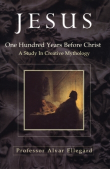 Jesus : One Hundred Years Before Christ - A Study In Creative Mythology