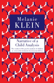 Narrative of a Child Analysis : The Conduct of the Psycho-analysis of Children as Seen in the Treatment of a Ten Year Old Boy