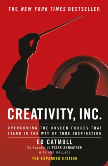 Creativity, Inc. : an inspiring look at how creativity can - and should - be harnessed for business success by the founder of Pixar