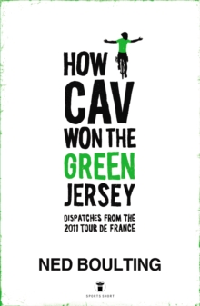 How Cav Won the Green Jersey : Short Dispatches from the 2011 Tour de France