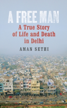 A Free Man : A True Story of Life and Death in Delhi