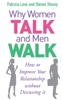 Why Women Talk and Men Walk : How to Improve Your Relationship Without Discussing It