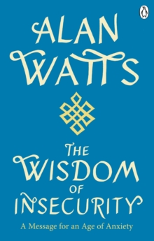 Wisdom Of Insecurity : A Message for an Age of Anxiety