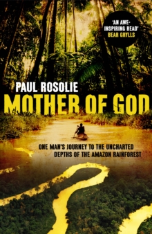 Mother of God : One man s journey to the uncharted depths of the Amazon rainforest