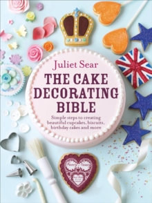 The Cake Decorating Bible : The step-by-step guide from ITV s  Beautiful Baking  expert Juliet Sear