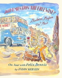 Did I Mention the Free Wine? Madness, Mayhem & The Muse : On tour with Felix Dennis