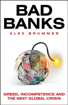 Bad Banks : Greed, Incompetence and the Next Global Crisis