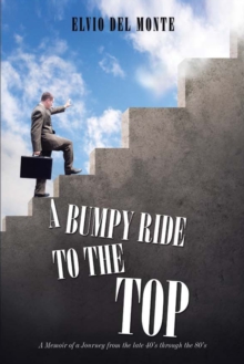 A Bumpy Ride to the Top : A Memoir of a Journey from the Late 40'S Through the 80'S