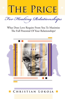 The Price for Healing Relationships : What Does Love Require from You to Maximize the Full Potential of Your Relationships?