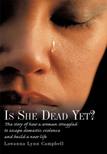 Is She Dead Yet? : The Story of How a Woman Struggled to Escape Domestic Violence and Build a New Life