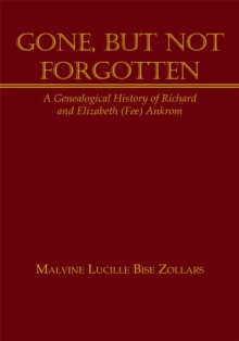 Gone, but Not Forgotten : A Genealogical History of Richard and Elizabeth (Fee) Ankrom