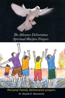 The Advance Deliverance Spiritual Warfare Prayers : Personal Family Deliverance Prayers