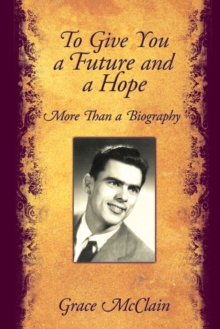 To Give You a Future and a Hope : More Than a Biography