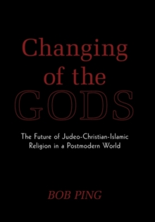 Changing of the Gods : The Future of Judeo-Christian-Islamic Religion in a Postmodern World