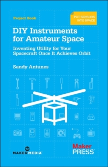 DIY Instruments for Amateur Space : Inventing Utility for Your Spacecraft Once it Achieves Orbit, Paperback / softback Book DIY Instruments for Amateur Space : Inventing Utility for Your Spacecraft Once it Achieves Orbit, Paperback / softback Book