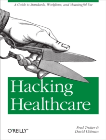 Hacking Healthcare : A Guide to Standards, Workflows, and Meaningful Use