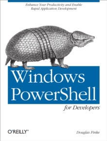 Windows PowerShell for Developers : Enhance Your Productivity and Enable Rapid Application Development