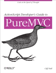 ActionScript Developer's Guide to PureMVC : Code at the Speed of Thought