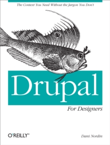 Drupal for Designers : The Context You Need Without the Jargon You Don't