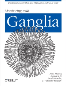 Monitoring with Ganglia : Tracking Dynamic Host and Application Metrics at Scale