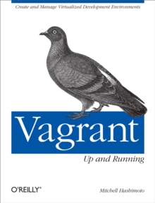 Vagrant: Up and Running : Create and Manage Virtualized Development Environments