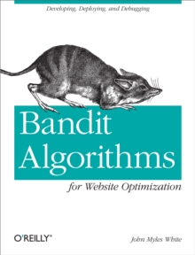 Bandit Algorithms for Website Optimization : Developing, Deploying, and Debugging