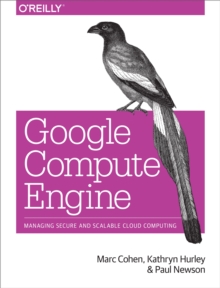 Google Compute Engine : Managing Secure and Scalable Cloud Computing