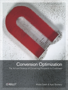 Conversion Optimization : The Art and Science of Converting Prospects to Customers