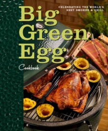 Big Green Egg Cookbook : Celebrating the World's Best Smoker & Grill