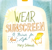 Wear Sunscreen : A Primer for Real Life