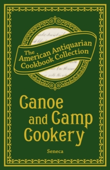 Canoe and Camp Cookery : A Practical Cook Book for Canoeists, Corinthian Sailors, and Outers