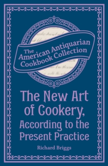 The New Art of Cookery, According to the Present Practice : Being a Complete Guide to all Housekeepers on a Plan Entirely New Consisting of Thirty Eight Chapters