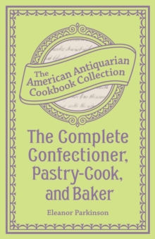 The Complete Confectioner, Pastry-Cook, and Baker : Plain and Practical Directions for Making Confectionary and Pastry and for Baking