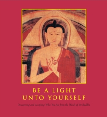 Be a Light Unto Yourself : Discovering and Accepting Who You Are from the Words of the Buddha