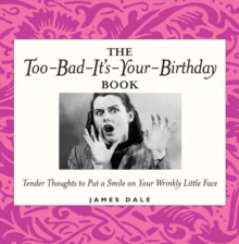 The Too-Bad-It's-Your-Birthday Book : Tender Thoughts to Put a Smile on Your Wrinkly Little Face