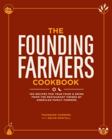 The Founding Farmers Cookbook : 100 Recipes for True Food & Drink from the Restaurant Owned by American Family Farmers