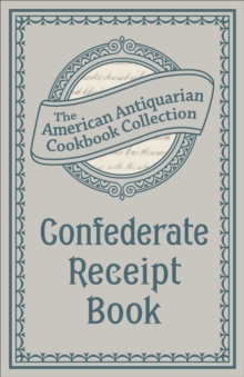 Confederate Receipt Book : A Compilation of Over One Hundred Receipts, Adapted to the Times