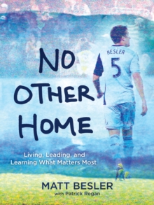 No Other Home : Living, Leading, and Learning What Matters Most