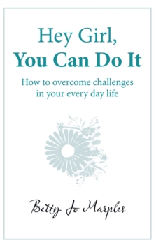 Hey Girl, You Can Do It : How to Overcome Challenges in Your Every Day Life