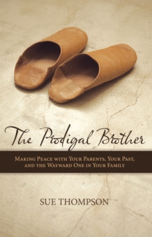 The Prodigal Brother : Making Peace with Your Parents, Your Past, and the Wayward One in Your Family