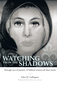 Watching from the Shadows : Through Eyes of Passion, 24 Biblical Women Tell Their Stories