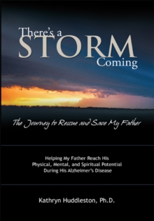 There'S a Storm Coming:  the Journey to Rescue and Save My Father : Helping My Father Achieve His Mental, Physical, and Spiritual Potential During His Alzheimer'S Disease