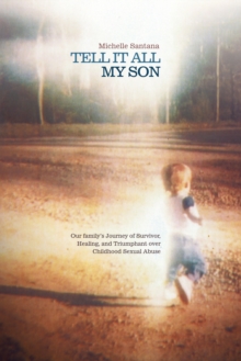 Tell It All My Son : Our Family'S Journey of Survivor, Healing, and Triumphant over Childhood Sexual Abuse