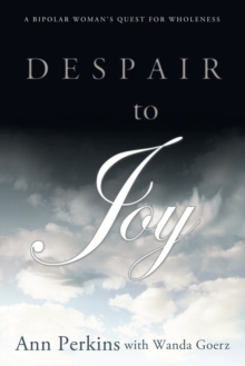 Despair to Joy : A Bipolar Woman'S Quest for Wholeness