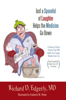 Just a Spoonful of Laughter Helps the Medicine Go Down : A Series of Short Stories That Will Make You Laugh, Maybe Even Cry, and Hopefully Make Me a Lot of Money.