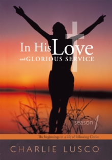 In His Love and Glorious Service : Season 1 the Beginnings in a Life of Following Christ