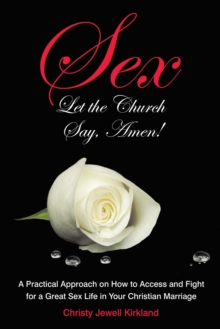 Sex Let the Church Say, Amen! : A Practical Approach on How to Access and Fight for a Great Sex Life in Your Christian Marriage